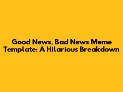 Good News, Bad News Meme Template: A Hilarious Breakdown