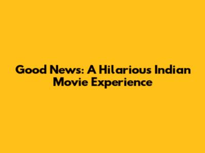 Good News: A Hilarious Indian Movie Experience