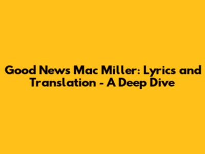 Good News Mac Miller: Lyrics and Translation - A Deep Dive