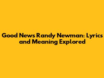 Good News Randy Newman: Lyrics and Meaning Explored