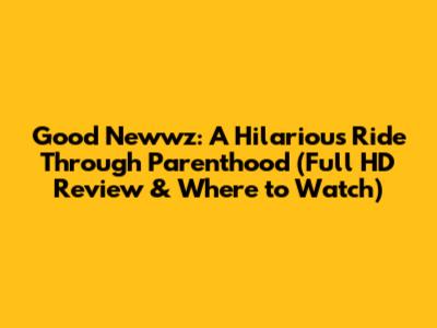 Good Newwz: A Hilarious Ride Through Parenthood (Full HD Review & Where to Watch)