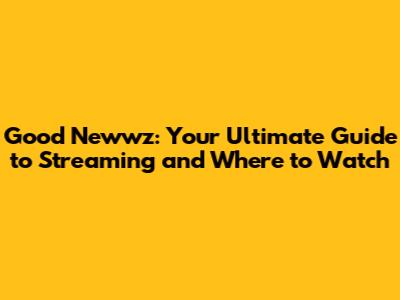 Good Newwz: Your Ultimate Guide to Streaming and Where to Watch