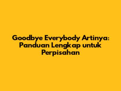 Goodbye Everybody Artinya: Panduan Lengkap untuk Perpisahan