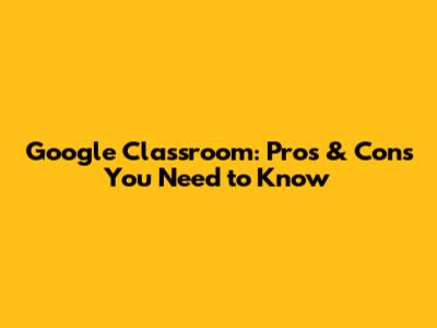 Google Classroom: Pros & Cons You Need to Know