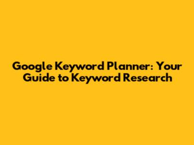 Google Keyword Planner: Your Guide to Keyword Research