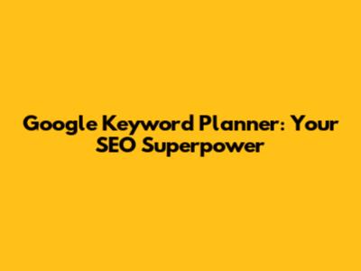 Google Keyword Planner: Your SEO Superpower