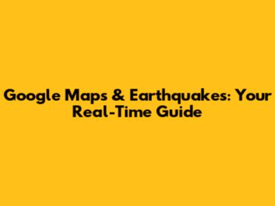 Google Maps & Earthquakes: Your Real-Time Guide