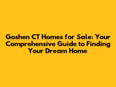 Goshen CT Homes for Sale: Your Comprehensive Guide to Finding Your Dream Home