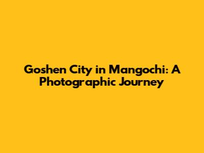 Goshen City in Mangochi: A Photographic Journey