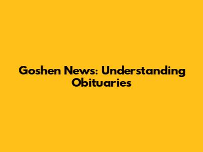 Goshen News: Understanding Obituaries