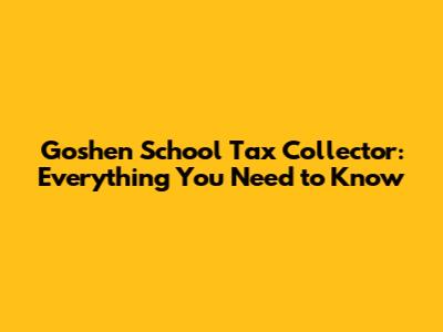 Goshen School Tax Collector: Everything You Need to Know