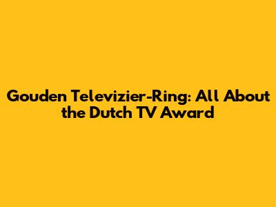 Gouden Televizier-Ring: All About the Dutch TV Award