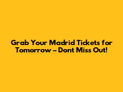 Grab Your Madrid Tickets for Tomorrow – Don't Miss Out!