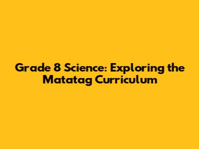 Grade 8 Science: Exploring the Matatag Curriculum