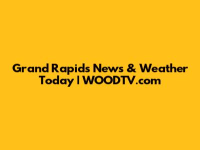 Grand Rapids News & Weather Today | WOODTV.com