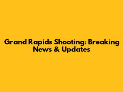 Grand Rapids Shooting: Breaking News & Updates