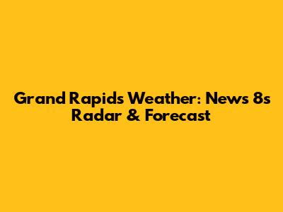 Grand Rapids Weather: News 8's Radar & Forecast