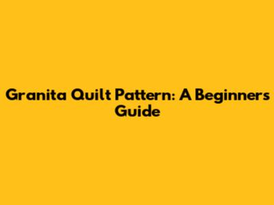 Granita Quilt Pattern: A Beginner's Guide