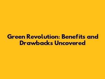 Green Revolution: Benefits and Drawbacks Uncovered