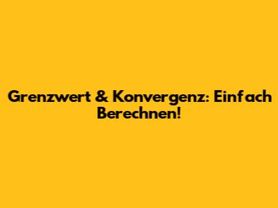 Grenzwert & Konvergenz: Einfach Berechnen!