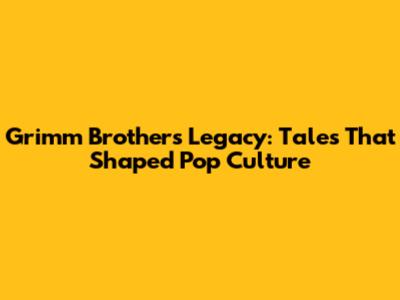 Grimm Brothers' Legacy: Tales That Shaped Pop Culture