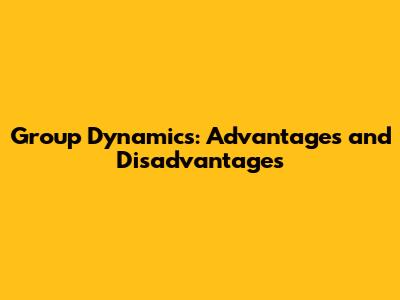 Group Dynamics: Advantages and Disadvantages