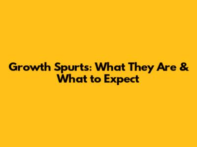 Growth Spurts: What They Are & What to Expect