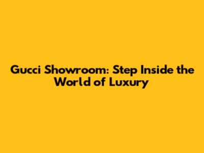 Gucci Showroom: Step Inside the World of Luxury