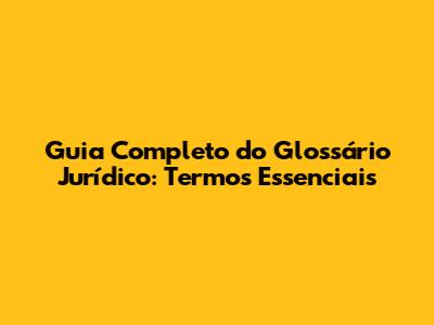 Guia Completo do Glossário Jurídico: Termos Essenciais