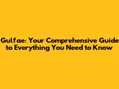 Gulfae: Your Comprehensive Guide to Everything You Need to Know