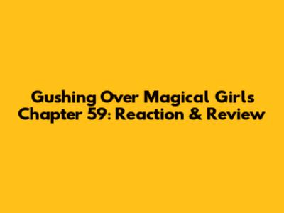 Gushing Over Magical Girls Chapter 59: Reaction & Review