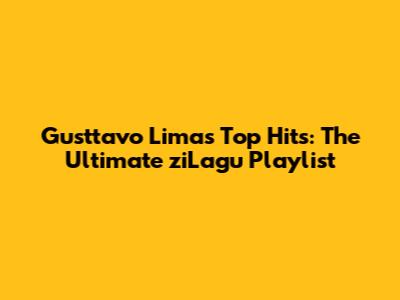 Gusttavo Lima's Top Hits: The Ultimate ziLagu Playlist