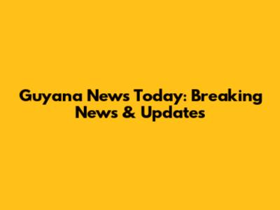 Guyana News Today: Breaking News & Updates