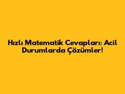 Hızlı Matematik Cevapları: Acil Durumlarda Çözümler!