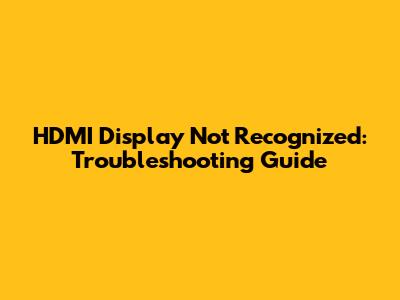 HDMI Display Not Recognized: Troubleshooting Guide