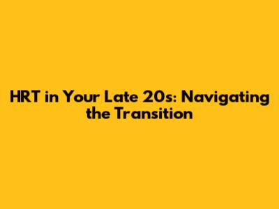 HRT in Your Late 20s: Navigating the Transition