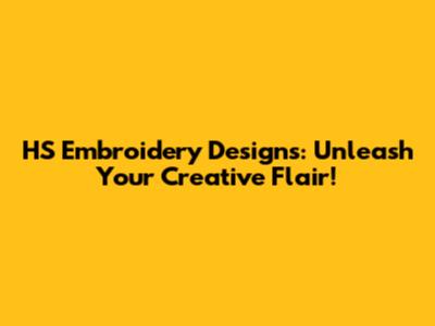 HS Embroidery Designs: Unleash Your Creative Flair!