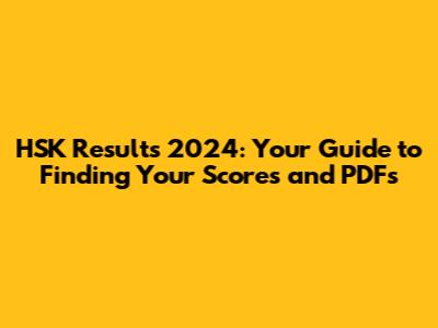HSK Results 2024: Your Guide to Finding Your Scores and PDFs