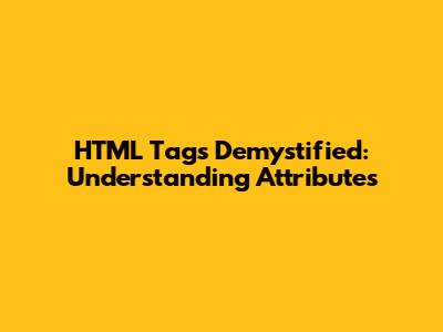 HTML Tags Demystified: Understanding Attributes