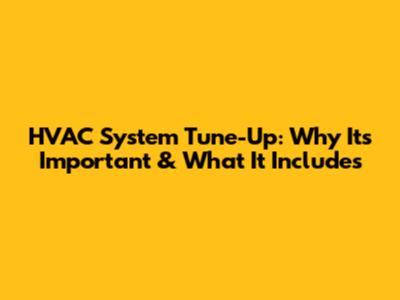 HVAC System Tune-Up: Why It's Important & What It Includes