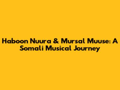 Haboon Nuura & Mursal Muuse: A Somali Musical Journey