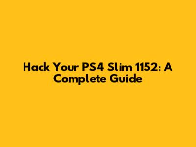 Hack Your PS4 Slim 1152: A Complete Guide
