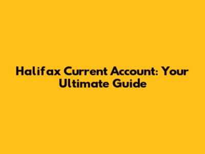 Halifax Current Account: Your Ultimate Guide