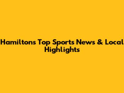 Hamilton's Top Sports News & Local Highlights