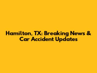 Hamilton, TX: Breaking News & Car Accident Updates