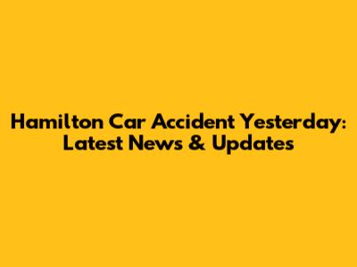 Hamilton Car Accident Yesterday: Latest News & Updates