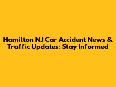 Hamilton NJ Car Accident News & Traffic Updates: Stay Informed