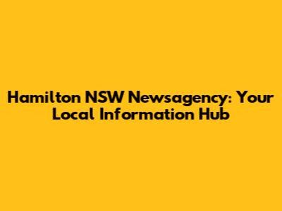 Hamilton NSW Newsagency: Your Local Information Hub