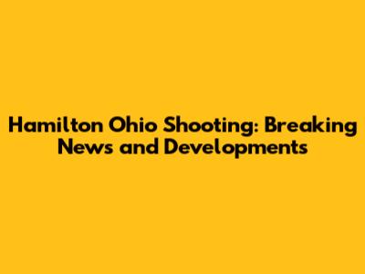 Hamilton Ohio Shooting: Breaking News and Developments