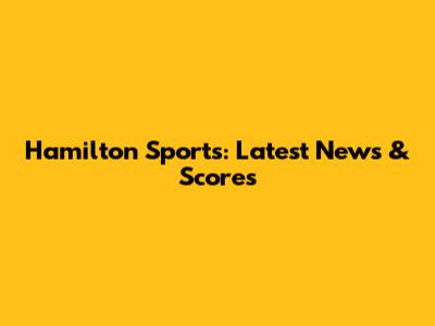 Hamilton Sports: Latest News & Scores